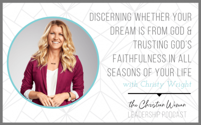 Christy Wright on Discerning Whether Your Dream is From God & Trusting God’s Faithfulness in All Seasons of Your Life [Part 2 – 144]